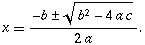 x=(-b +/-square root of(b squared -4ac)) divided by (2a)